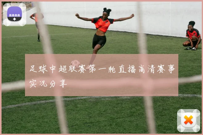 足球中超联赛第一轮直播高清赛事实况分享