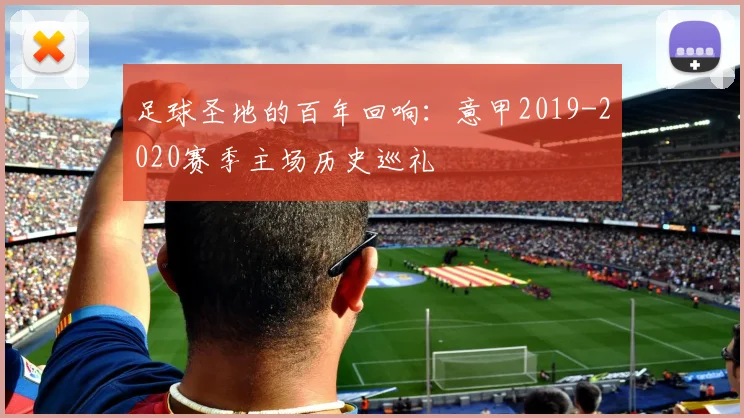 足球圣地的百年回响：意甲2019-2020赛季主场历史巡礼
