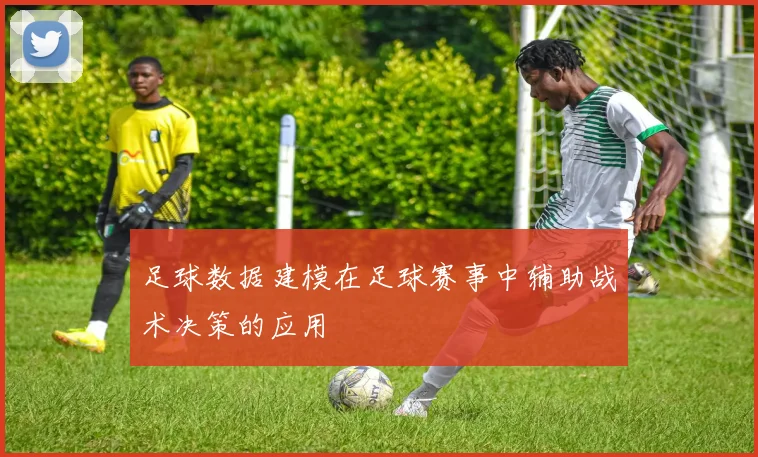 足球数据建模在足球赛事中辅助战术决策的应用