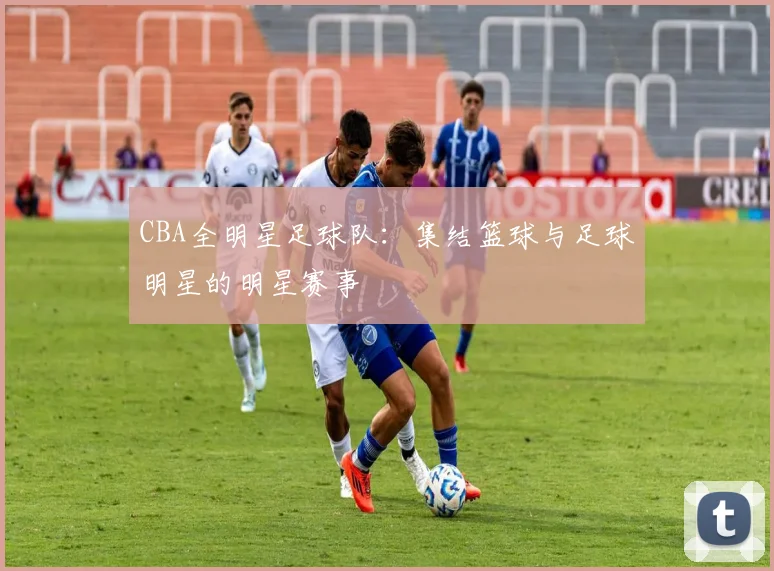 CBA全明星足球队：集结篮球与足球明星的明星赛事